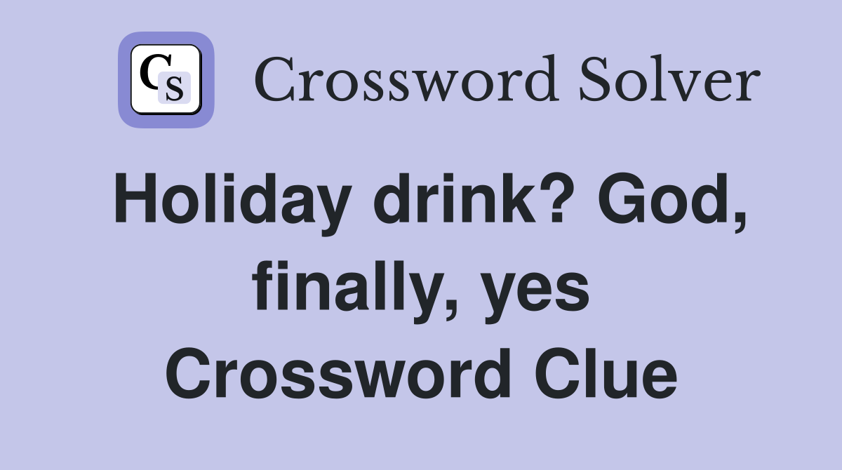 Holiday drink? God, finally, yes Crossword Clue