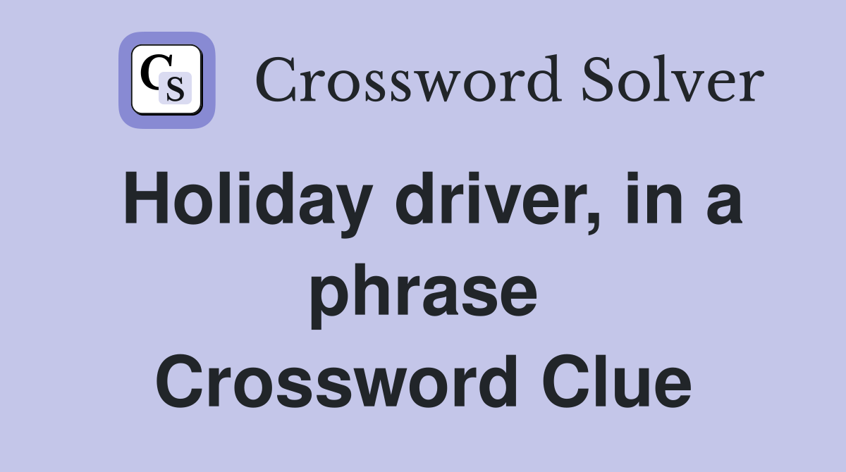 Holiday driver, in a phrase Crossword Clue