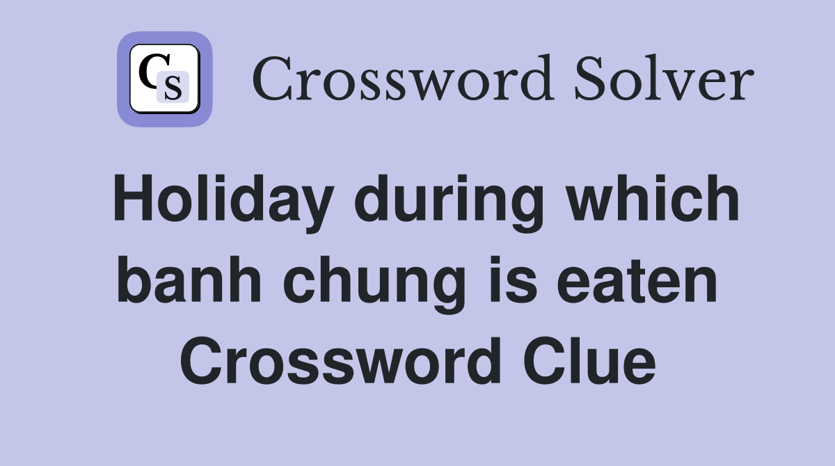 Holiday during which banh chung is eaten Crossword Clue