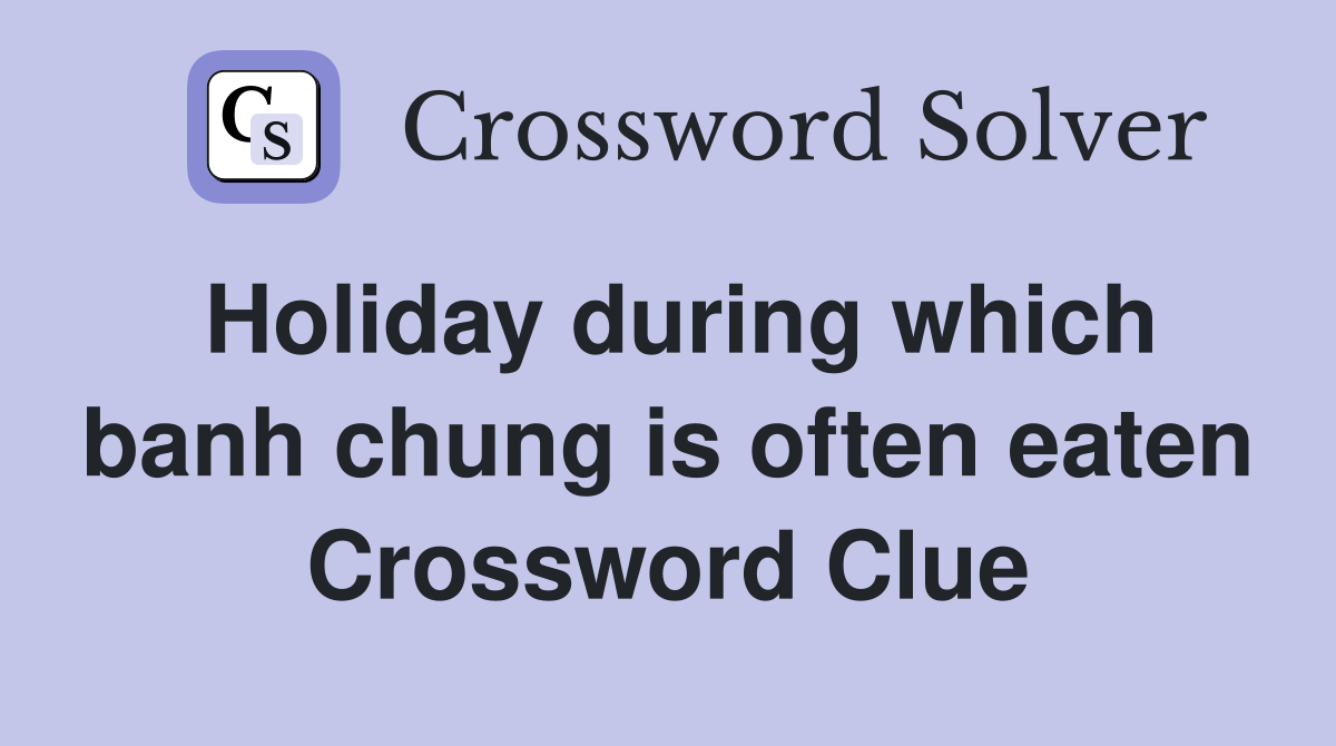 Holiday during which banh chung is often eaten Crossword Clue