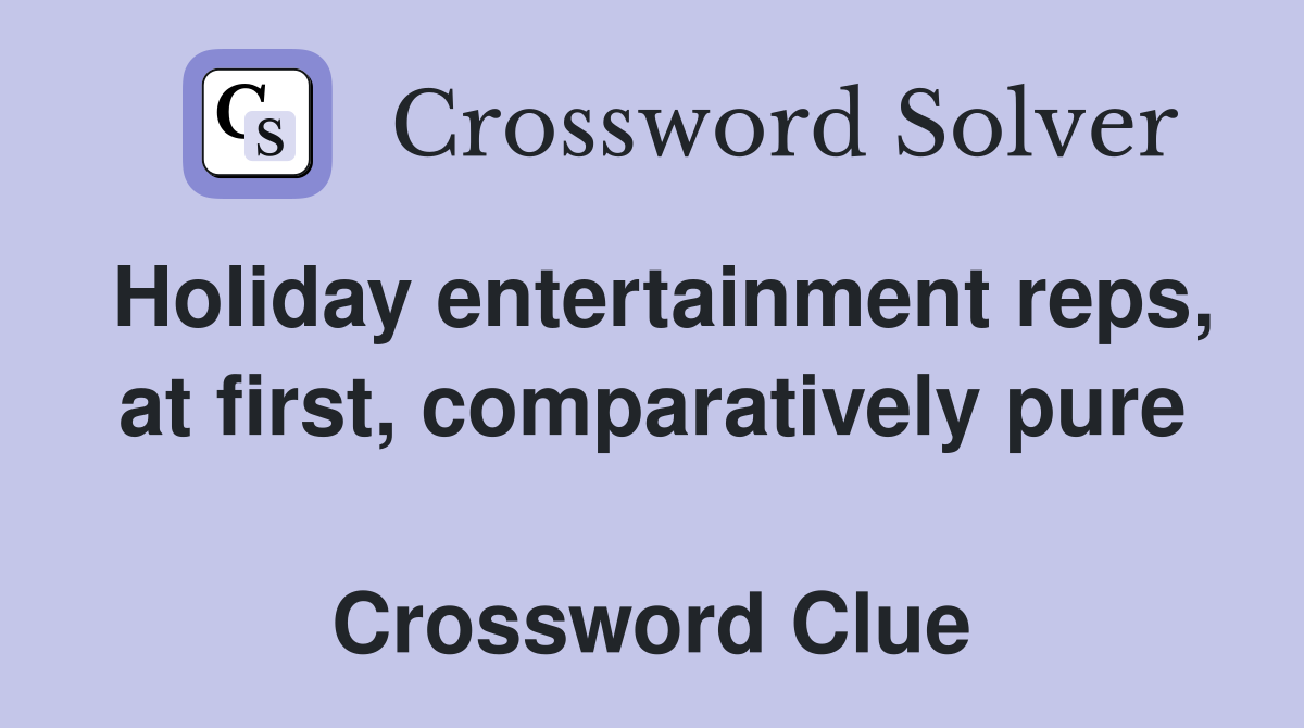 Holiday entertainment reps, at first, comparatively pure  Crossword Clue