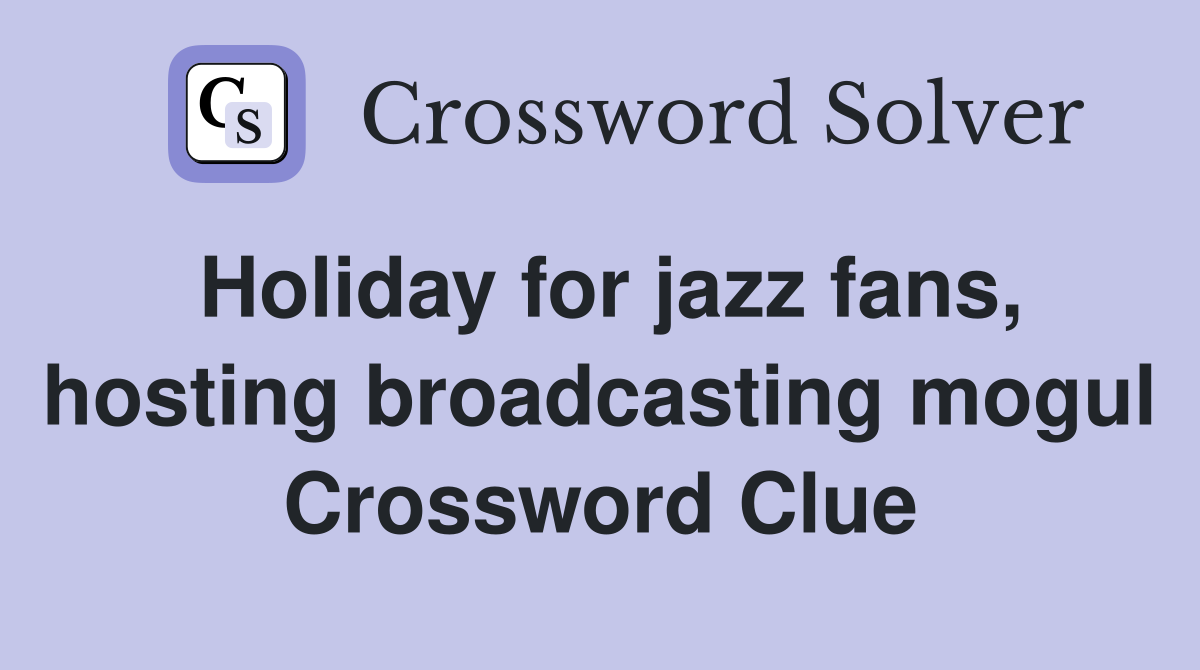 Holiday for jazz fans, hosting broadcasting mogul Crossword Clue