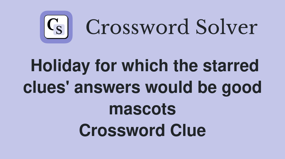 Holiday for which the starred clues' answers would be good mascots Crossword Clue