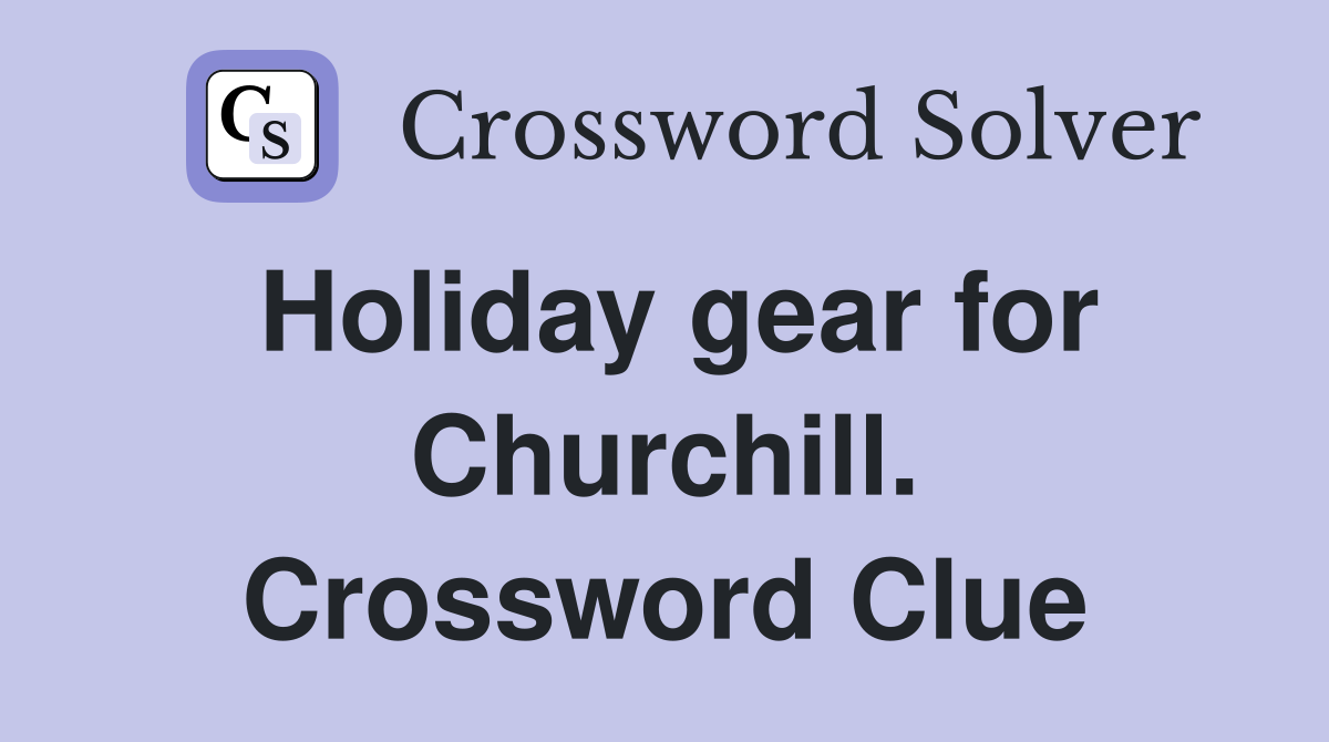 Holiday gear for Churchill. Crossword Clue