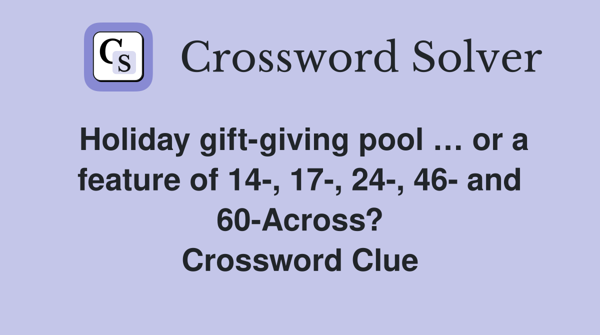 Holiday gift-giving pool … or a feature of 14-, 17-, 24-, 46- and 60-Across? Crossword Clue