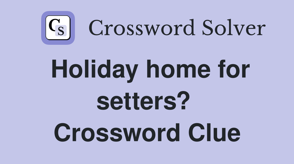 Holiday home for setters?  Crossword Clue