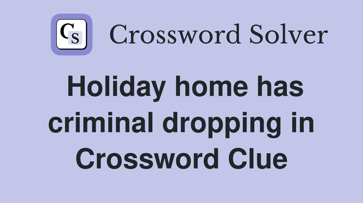 Holiday home has criminal dropping in Crossword Clue