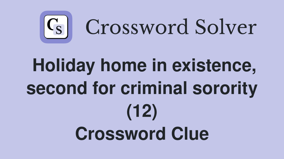 Holiday home in existence, second for criminal sorority (12) Crossword Clue