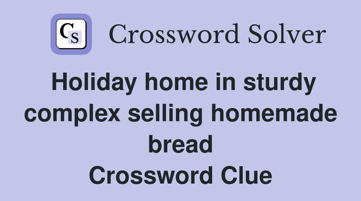 Holiday home in sturdy complex selling homemade bread Crossword Clue