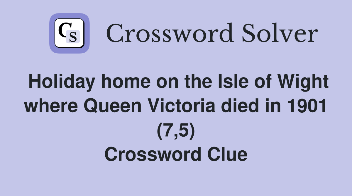 Holiday home on the Isle of Wight where Queen Victoria died in 1901 (7,5) Crossword Clue