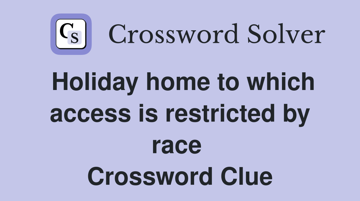 Holiday home to which access is restricted by race  Crossword Clue