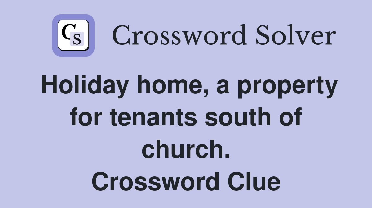 Holiday home, a property for tenants south of church. Crossword Clue