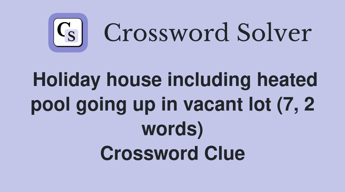 Holiday house including heated pool going up in vacant lot (7, 2 words) Crossword Clue