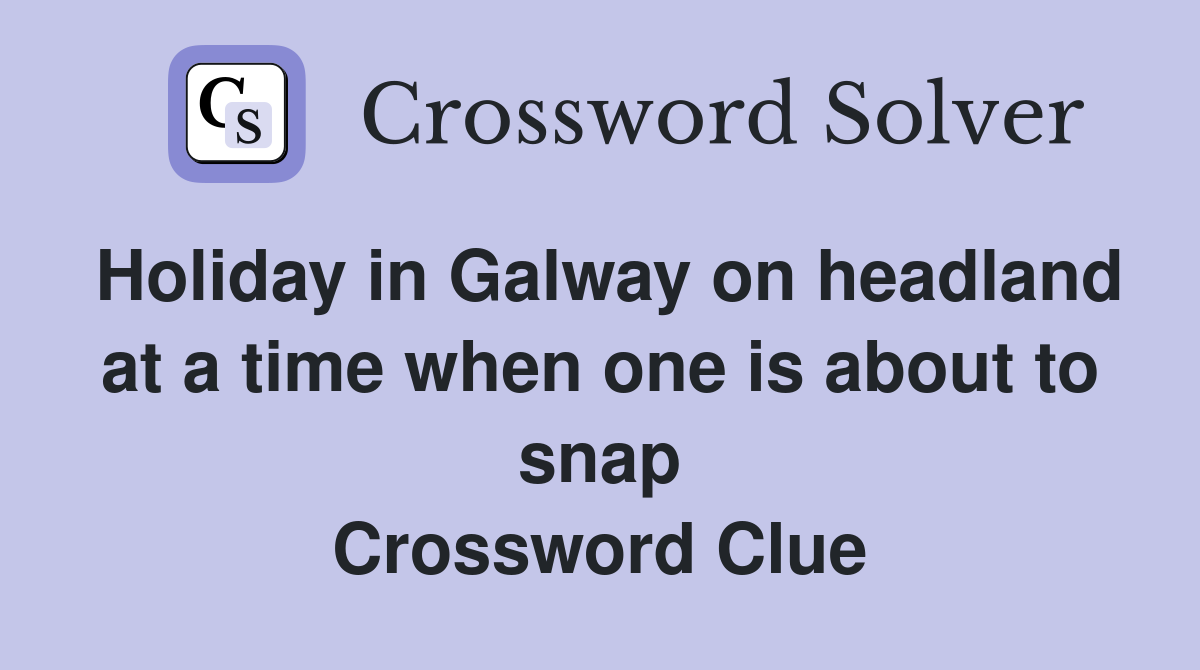 Holiday in Galway on headland at a time when one is about to snap Crossword Clue
