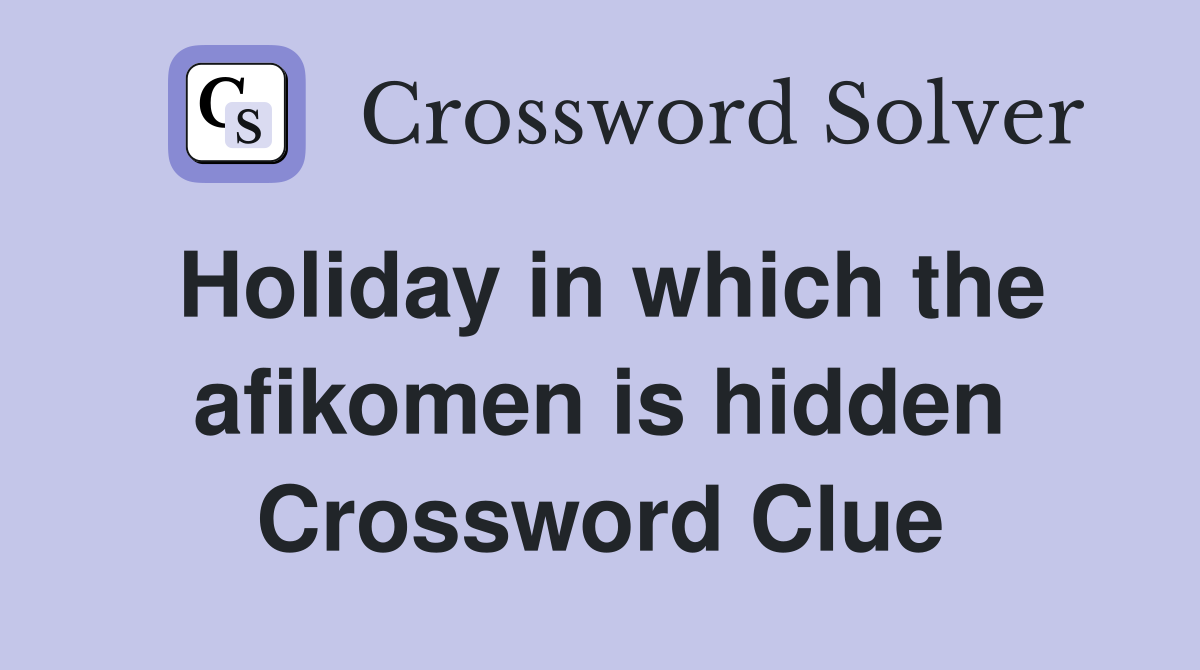 Holiday in which the afikomen is hidden Crossword Clue