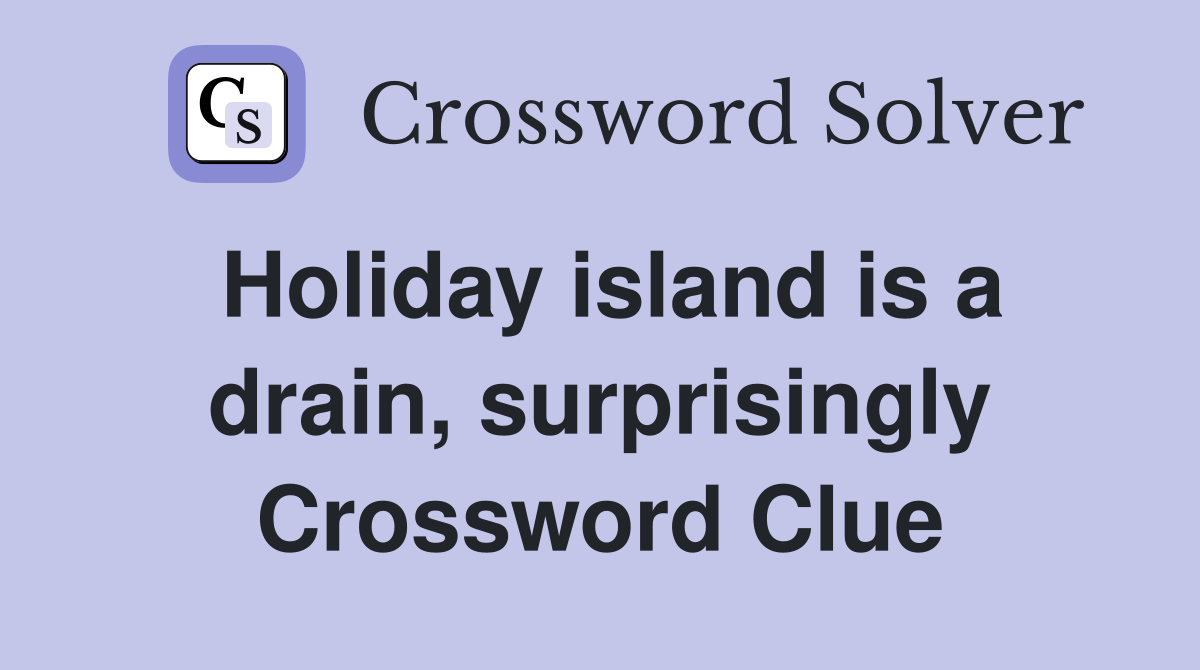 Holiday island is a drain, surprisingly Crossword Clue