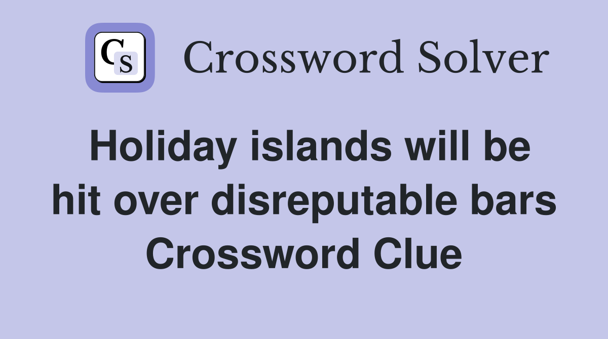 Holiday islands will be hit over disreputable bars Crossword Clue