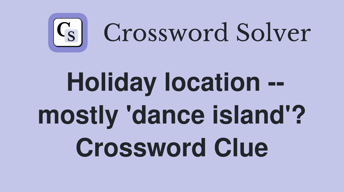 Holiday location -- mostly 'dance island'? Crossword Clue