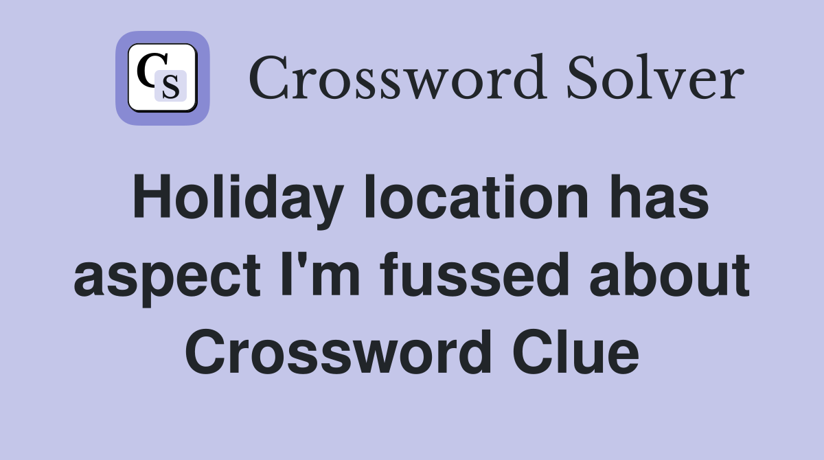 Holiday location has aspect I'm fussed about Crossword Clue