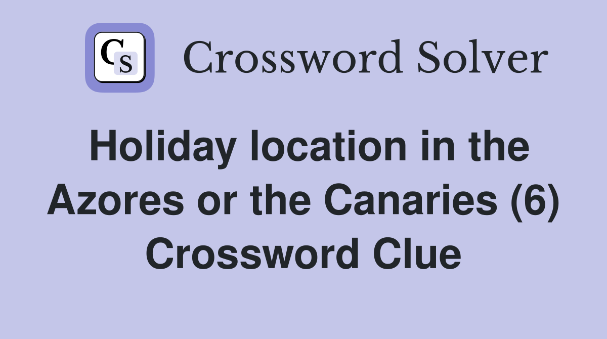 Holiday location in the Azores or the Canaries (6) Crossword Clue