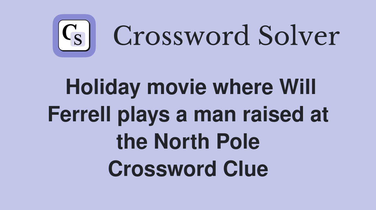 Holiday movie where Will Ferrell plays a man raised at the North Pole Crossword Clue