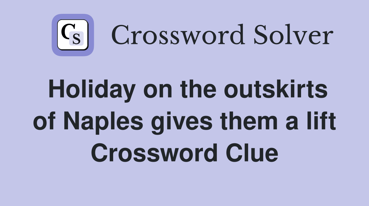 Holiday on the outskirts of Naples gives them a lift Crossword Clue
