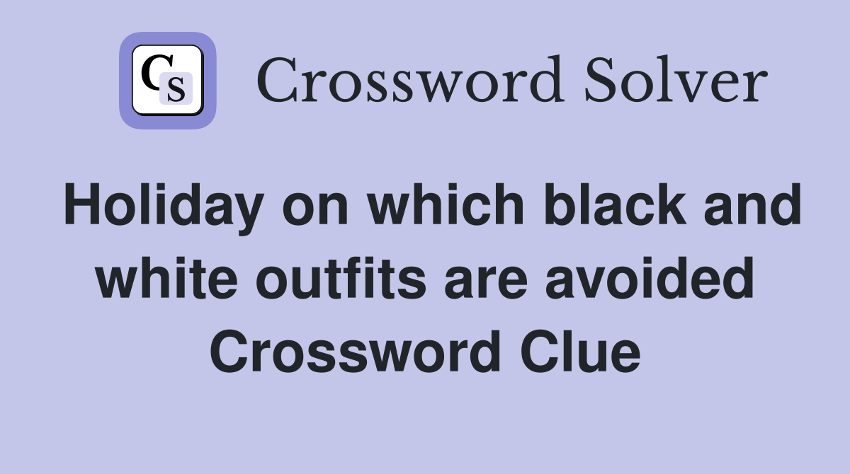 Holiday on which black and white outfits are avoided Crossword Clue