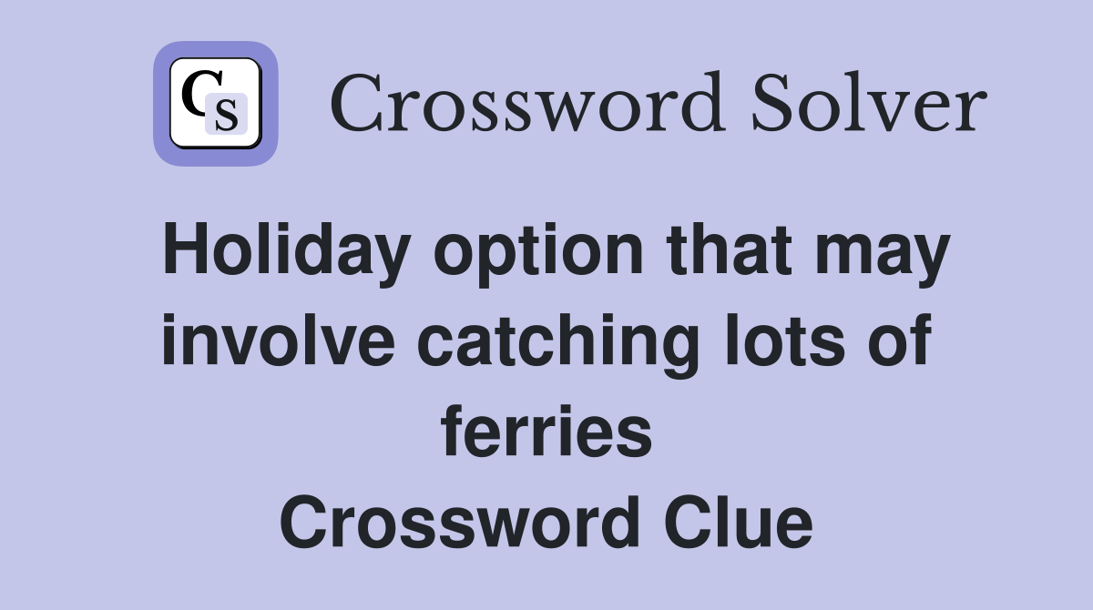 Holiday option that may involve catching lots of ferries Crossword Clue