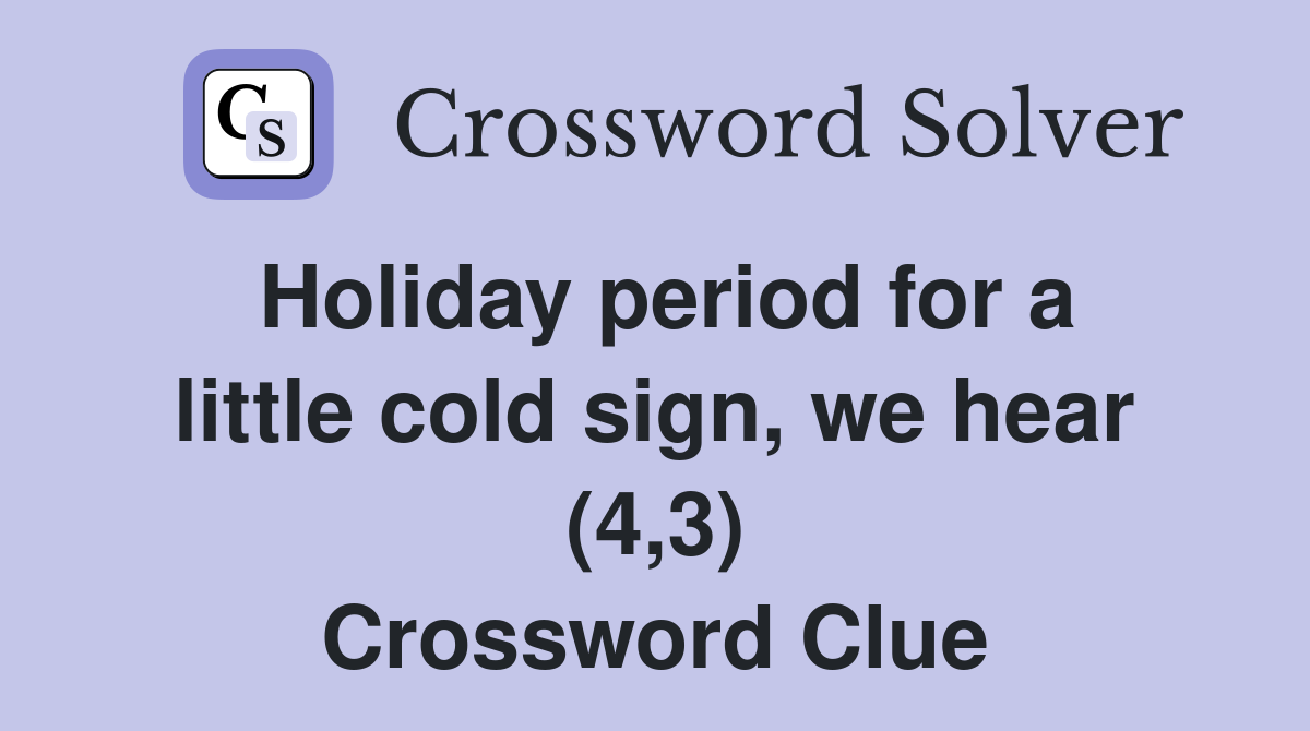 Holiday period for a little cold sign, we hear (4,3) Crossword Clue