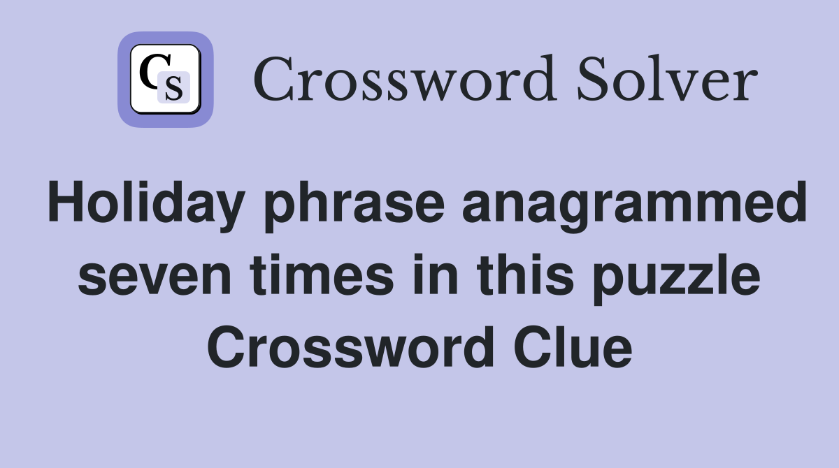 Holiday phrase anagrammed seven times in this puzzle Crossword Clue
