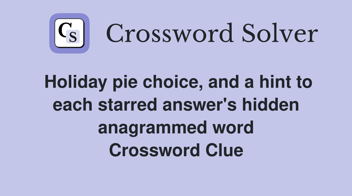 Holiday pie choice, and a hint to each starred answer's hidden anagrammed word Crossword Clue