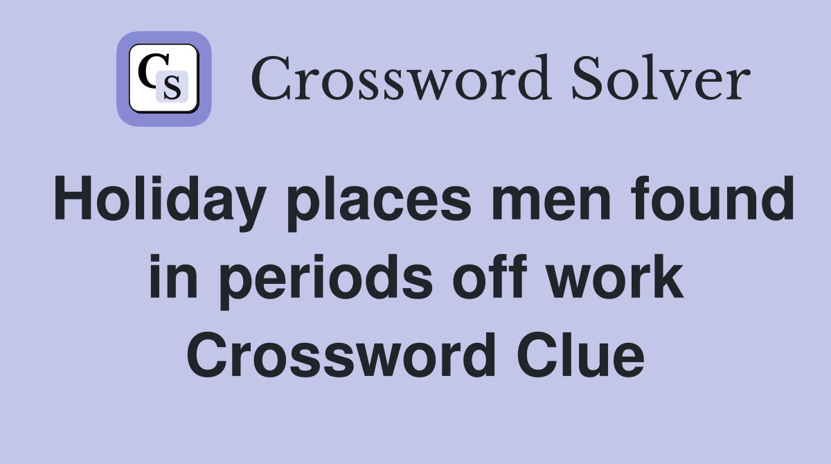 Holiday places men found in periods off work Crossword Clue