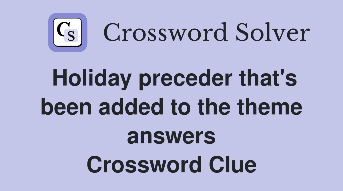 Holiday preceder that's been added to the theme answers Crossword Clue