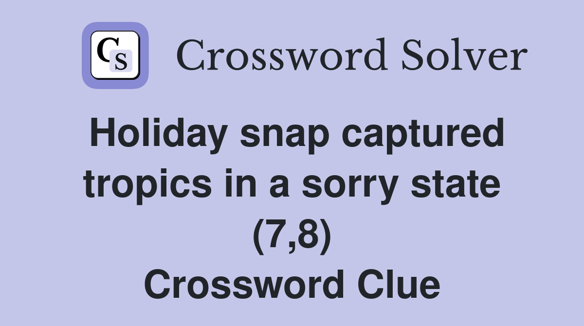 Holiday snap captured tropics in a sorry state (7,8) Crossword Clue