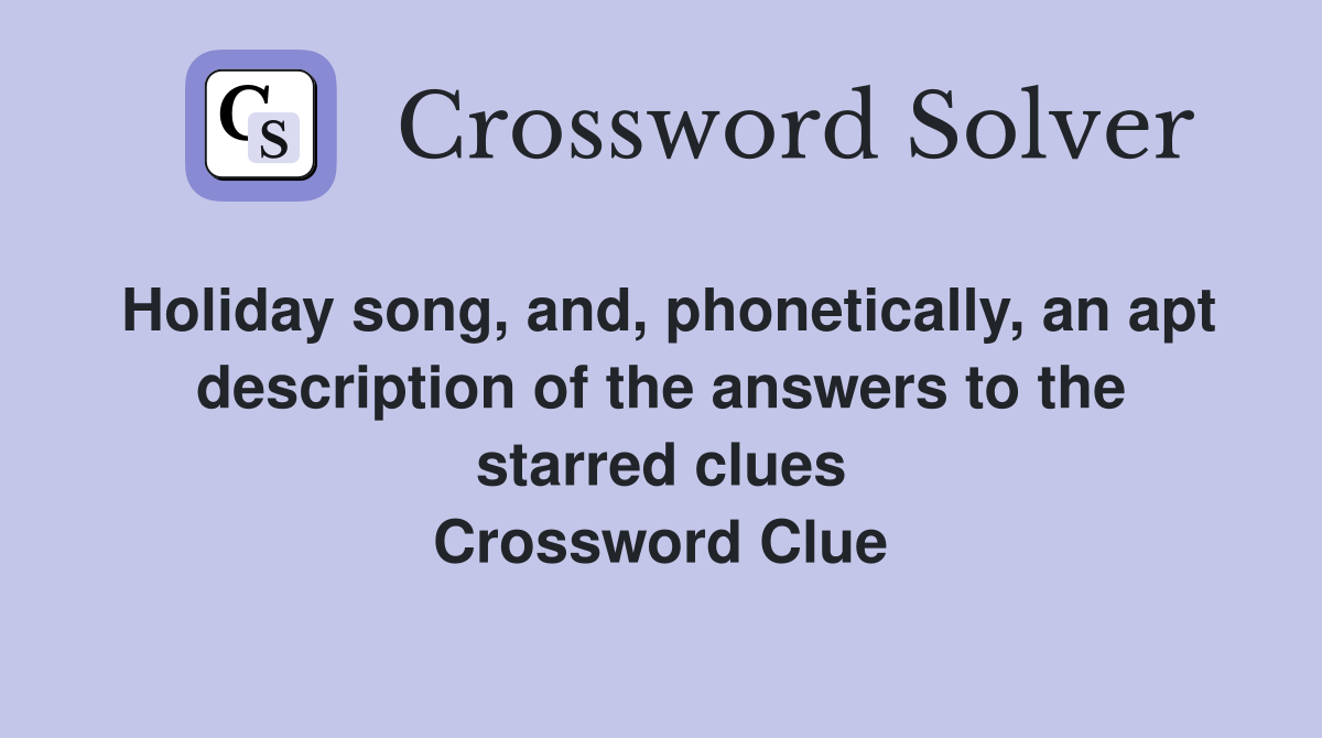 Holiday song, and, phonetically, an apt description of the answers to the starred clues Crossword Clue