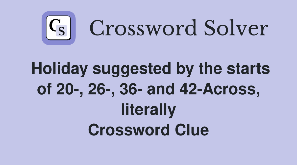 Holiday suggested by the starts of 20-, 26-, 36- and 42-Across, literally Crossword Clue