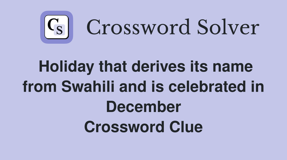 Holiday that derives its name from Swahili and is celebrated in December Crossword Clue