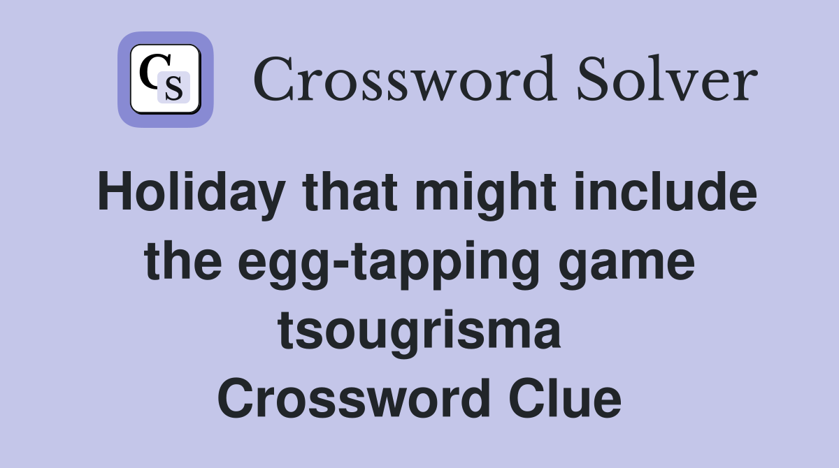 Holiday that might include the egg-tapping game tsougrisma Crossword Clue