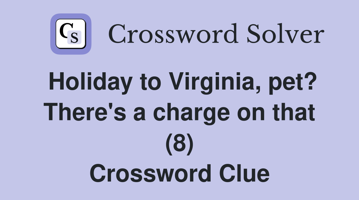Holiday to Virginia, pet? There's a charge on that (8) Crossword Clue