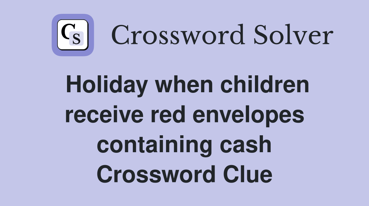 Holiday when children receive red envelopes containing cash Crossword Clue
