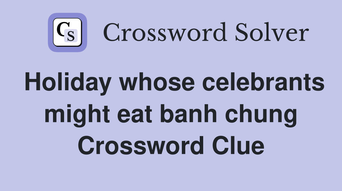 Holiday whose celebrants might eat banh chung Crossword Clue