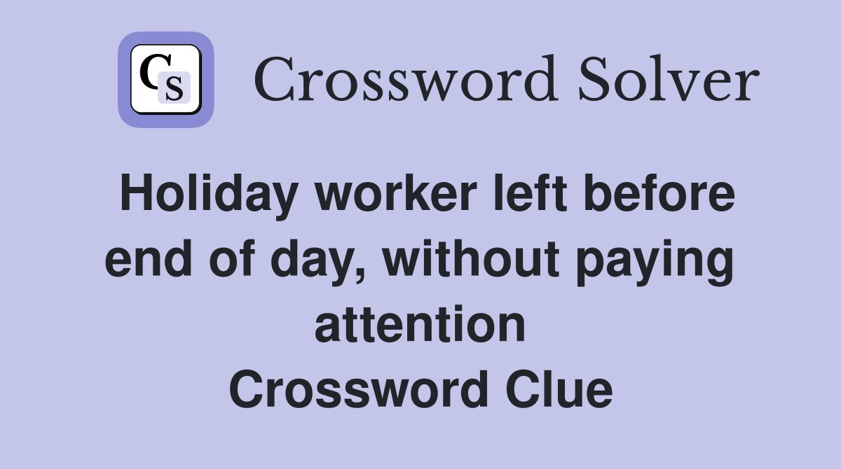 Holiday worker left before end of day, without paying attention Crossword Clue