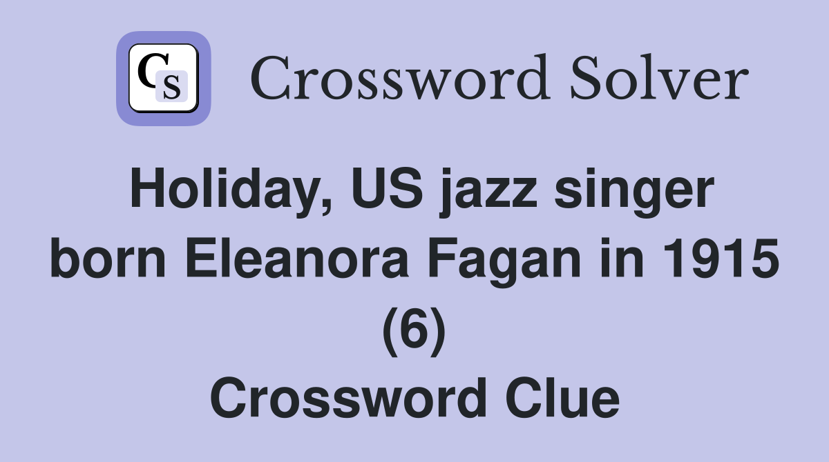 Holiday, US jazz singer born Eleanora Fagan in 1915 (6) Crossword Clue