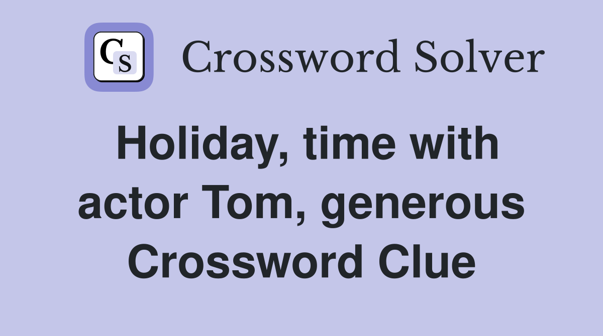 Holiday, time with actor Tom, generous Crossword Clue