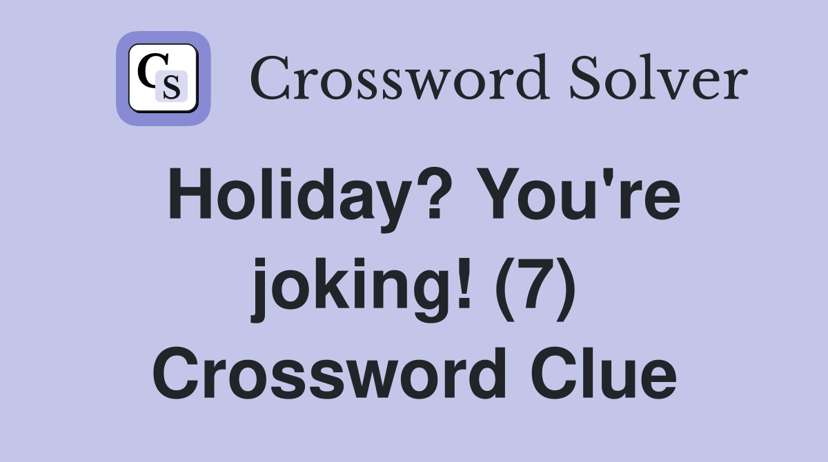 Holiday? You're joking! (7) Crossword Clue