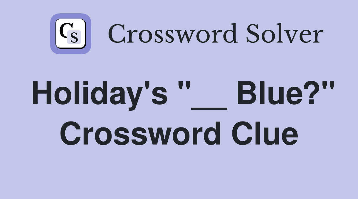 Holiday's "__ Blue?" Crossword Clue