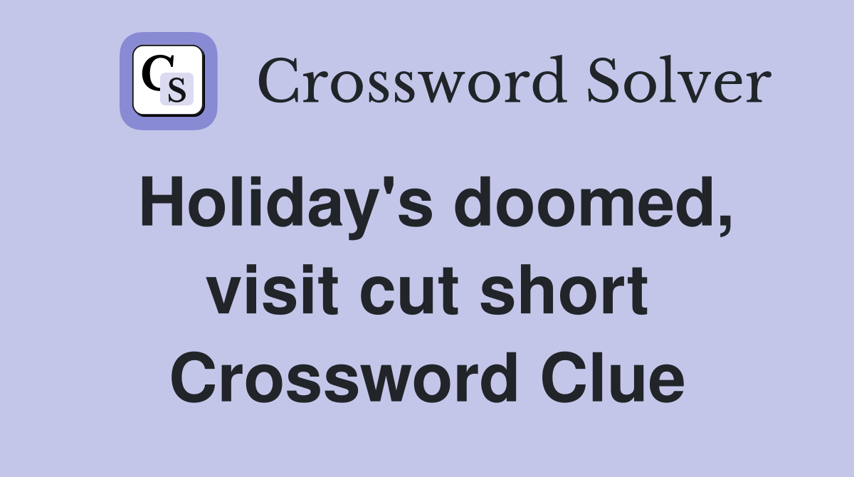 Holiday's doomed, visit cut short Crossword Clue