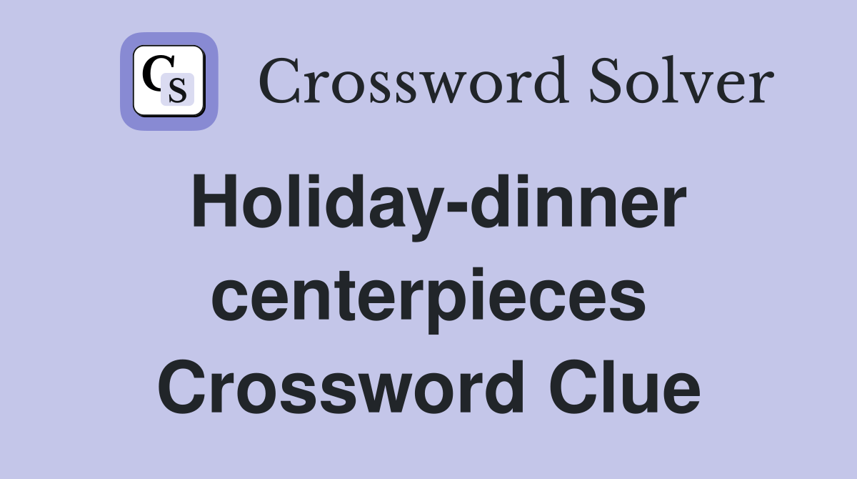 Holiday-dinner centerpieces Crossword Clue