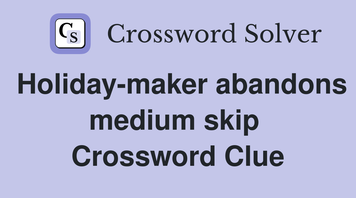 Holiday-maker abandons medium skip  Crossword Clue