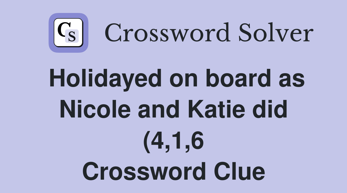 Holidayed on board as Nicole and Katie did (4 1 6) Crossword Clue Holidayed on board as Nicole and Katie did (4 1 6) Crossword Clue